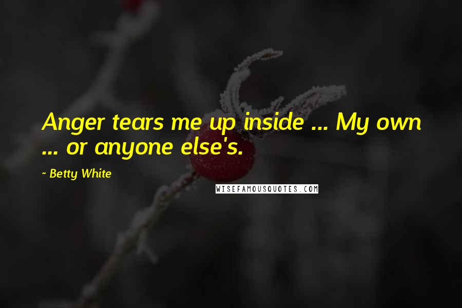 Betty White Quotes: Anger tears me up inside ... My own ... or anyone else's.