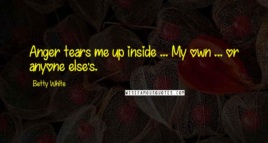 Betty White Quotes: Anger tears me up inside ... My own ... or anyone else's.