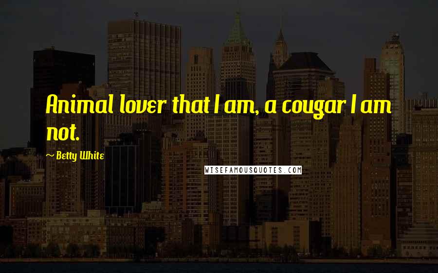 Betty White Quotes: Animal lover that I am, a cougar I am not.