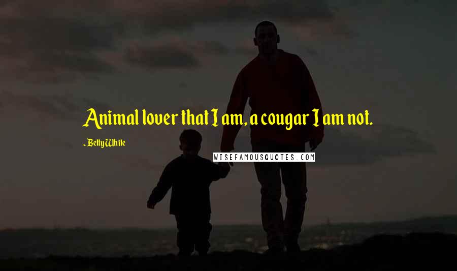 Betty White Quotes: Animal lover that I am, a cougar I am not.