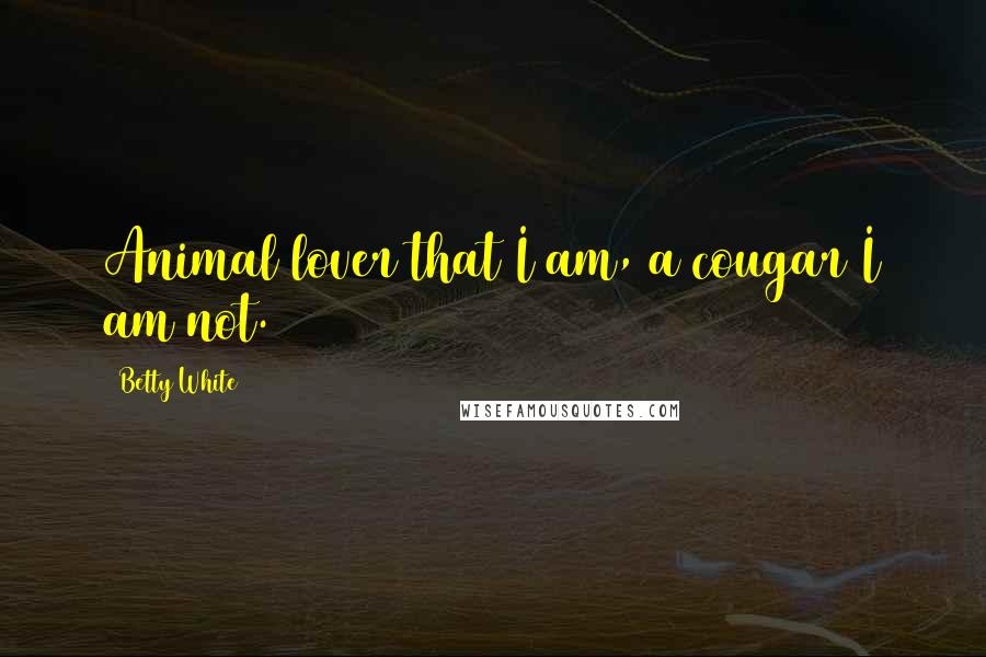 Betty White Quotes: Animal lover that I am, a cougar I am not.