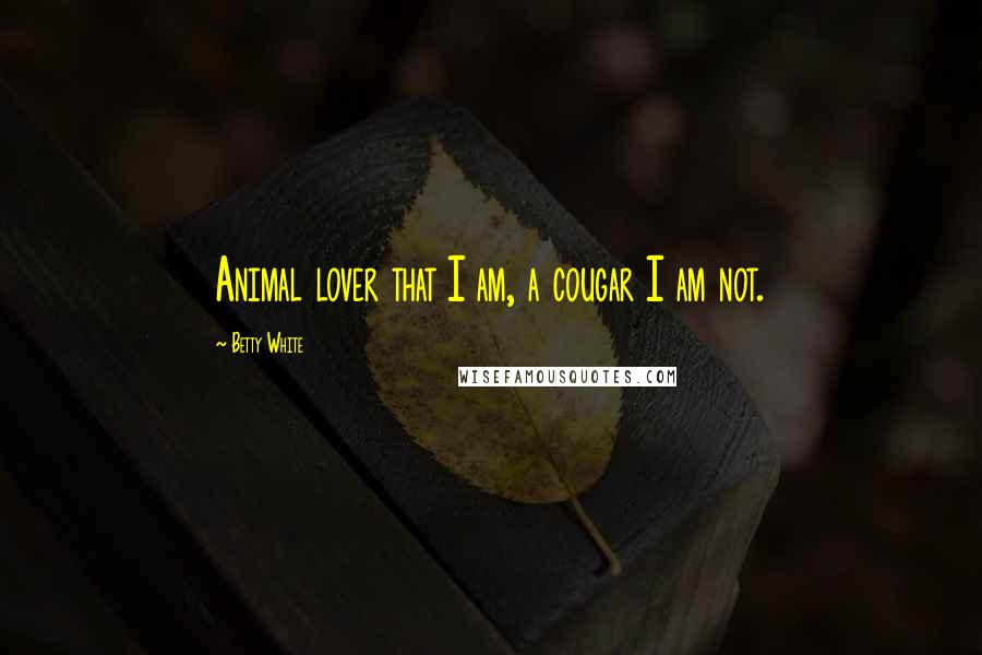 Betty White Quotes: Animal lover that I am, a cougar I am not.