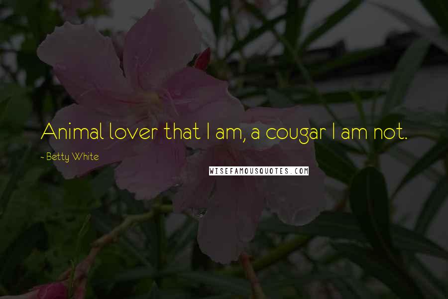 Betty White Quotes: Animal lover that I am, a cougar I am not.