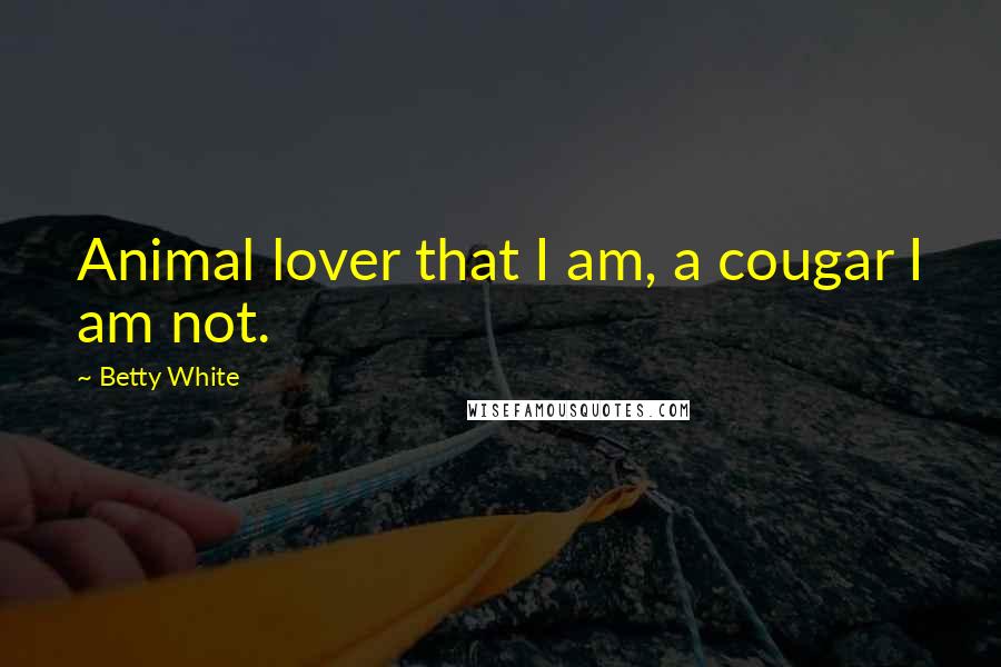 Betty White Quotes: Animal lover that I am, a cougar I am not.