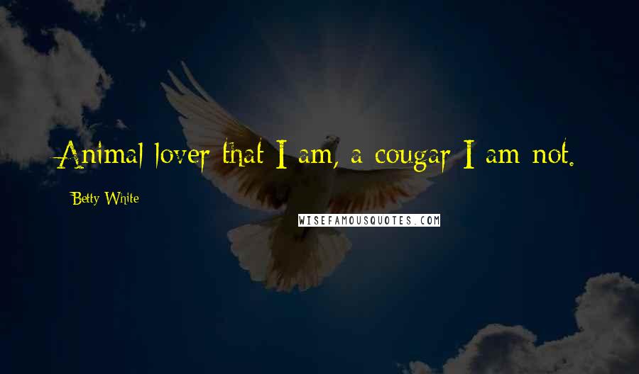 Betty White Quotes: Animal lover that I am, a cougar I am not.