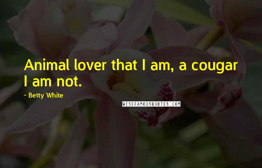 Betty White Quotes: Animal lover that I am, a cougar I am not.