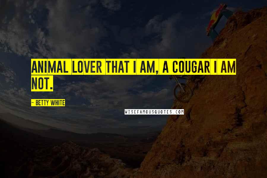 Betty White Quotes: Animal lover that I am, a cougar I am not.