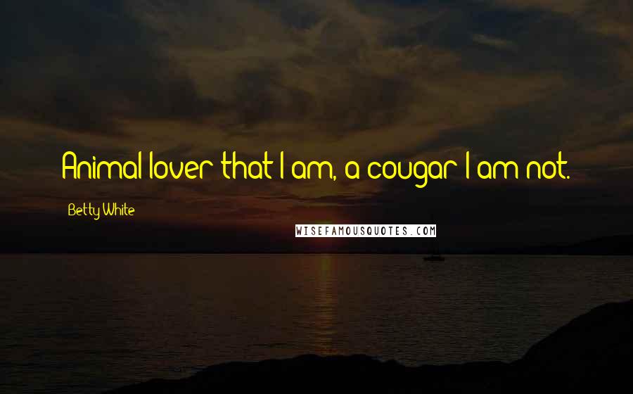 Betty White Quotes: Animal lover that I am, a cougar I am not.