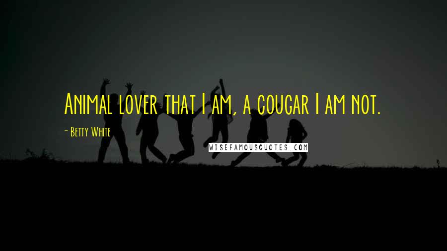 Betty White Quotes: Animal lover that I am, a cougar I am not.