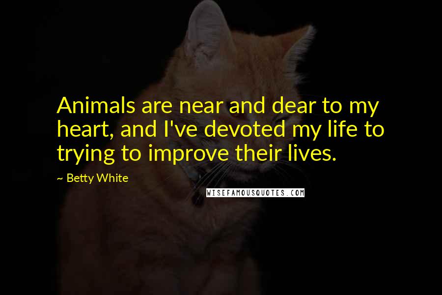 Betty White Quotes: Animals are near and dear to my heart, and I've devoted my life to trying to improve their lives.