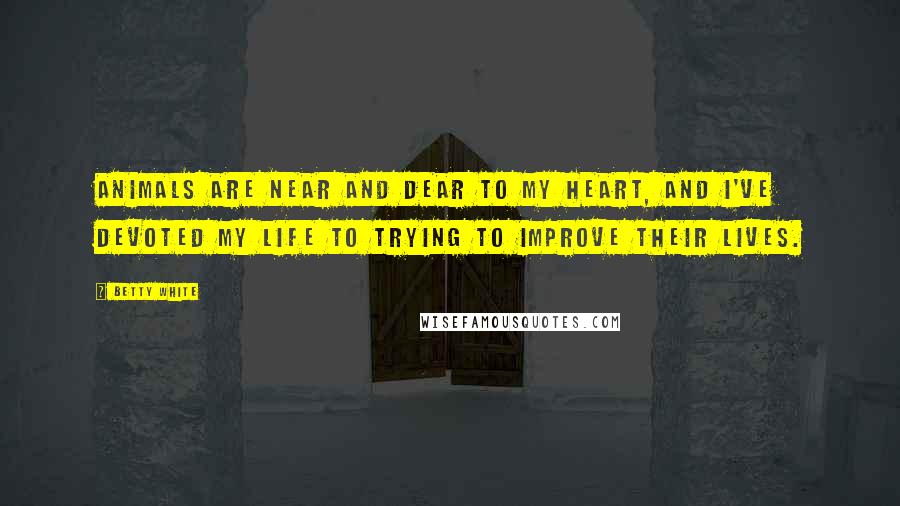 Betty White Quotes: Animals are near and dear to my heart, and I've devoted my life to trying to improve their lives.