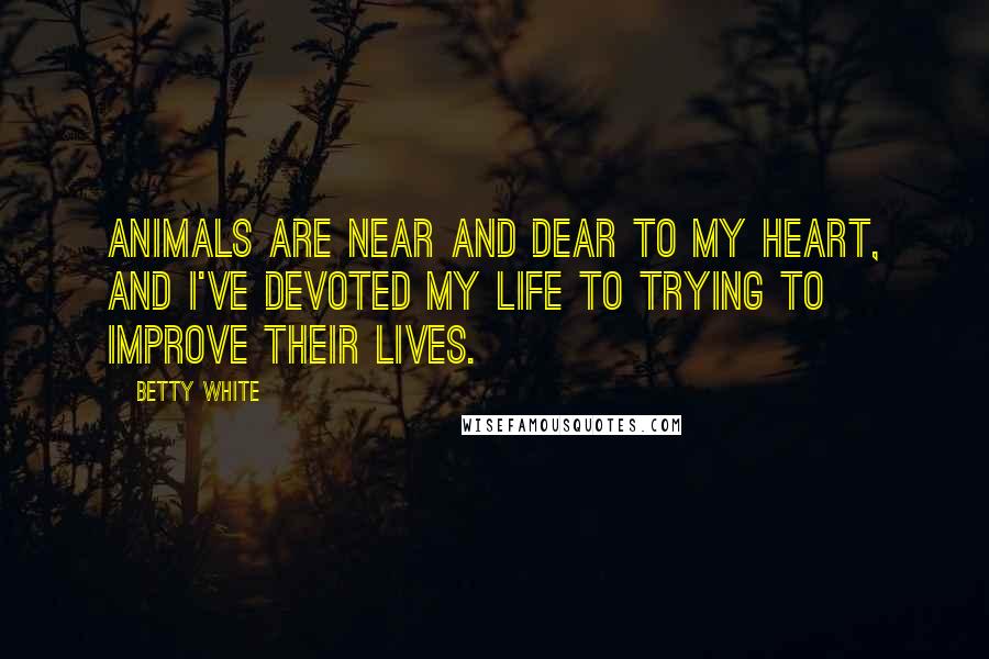 Betty White Quotes: Animals are near and dear to my heart, and I've devoted my life to trying to improve their lives.