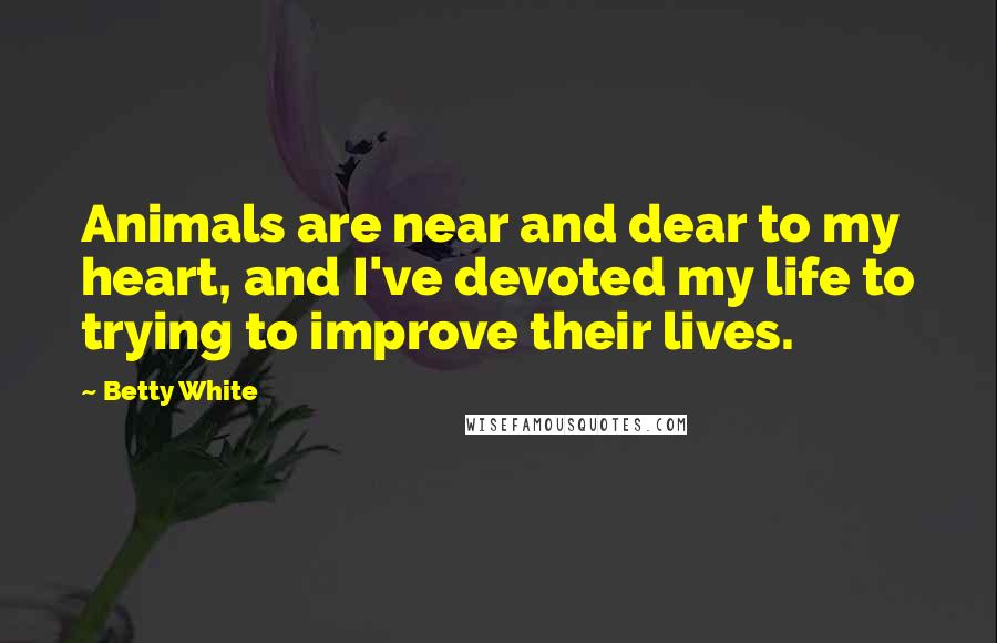 Betty White Quotes: Animals are near and dear to my heart, and I've devoted my life to trying to improve their lives.