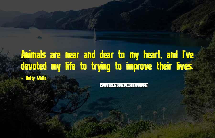 Betty White Quotes: Animals are near and dear to my heart, and I've devoted my life to trying to improve their lives.