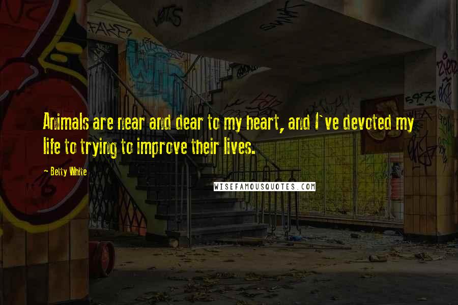 Betty White Quotes: Animals are near and dear to my heart, and I've devoted my life to trying to improve their lives.