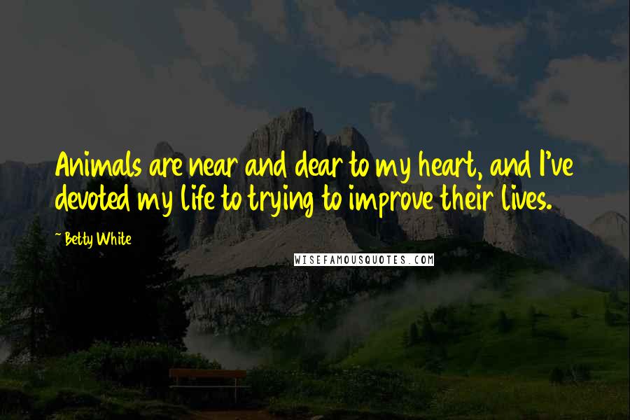 Betty White Quotes: Animals are near and dear to my heart, and I've devoted my life to trying to improve their lives.