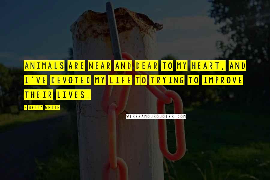 Betty White Quotes: Animals are near and dear to my heart, and I've devoted my life to trying to improve their lives.
