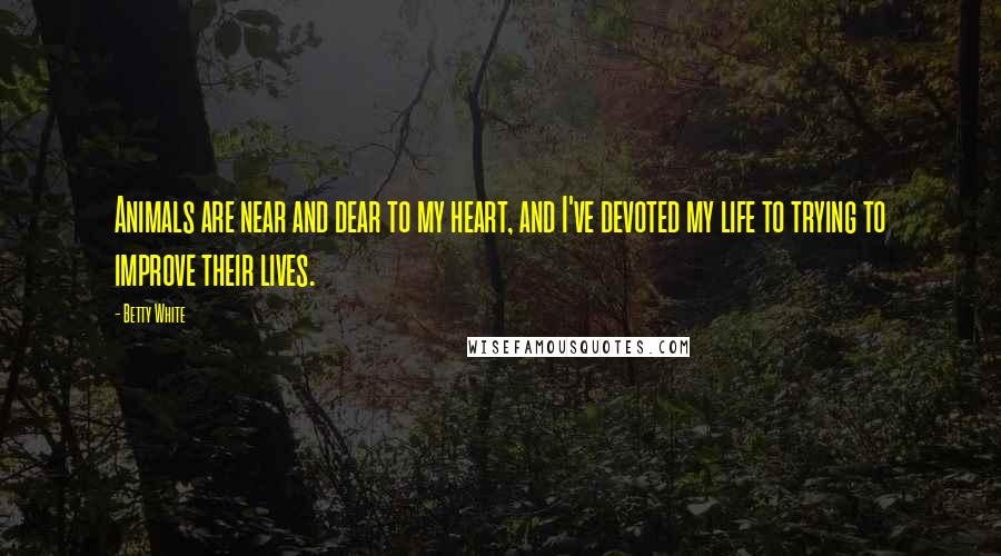 Betty White Quotes: Animals are near and dear to my heart, and I've devoted my life to trying to improve their lives.