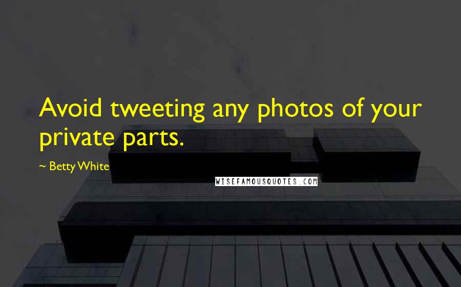 Betty White Quotes: Avoid tweeting any photos of your private parts.