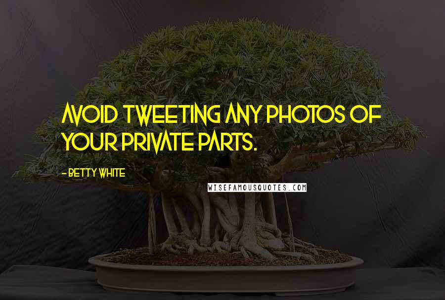 Betty White Quotes: Avoid tweeting any photos of your private parts.