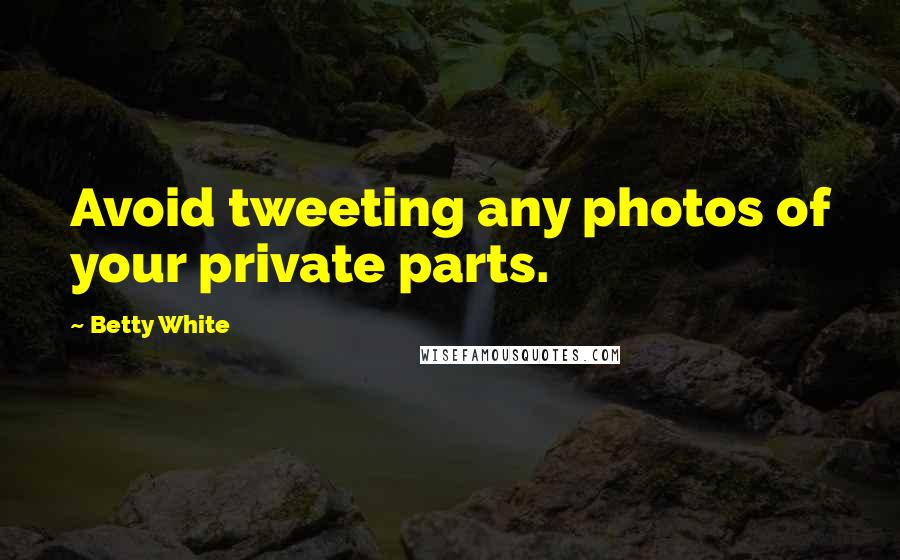 Betty White Quotes: Avoid tweeting any photos of your private parts.