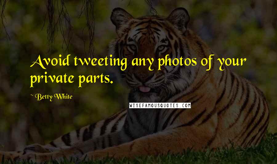 Betty White Quotes: Avoid tweeting any photos of your private parts.