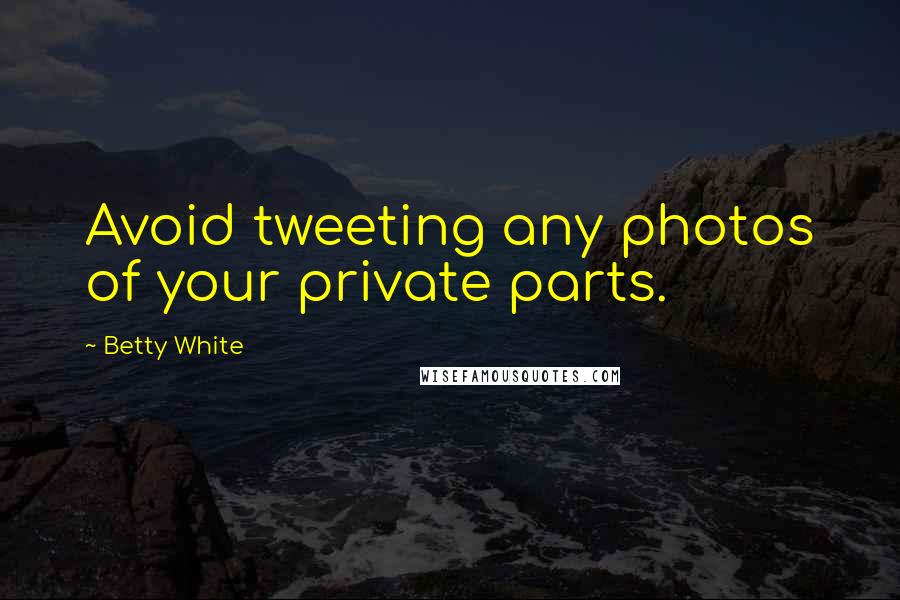 Betty White Quotes: Avoid tweeting any photos of your private parts.