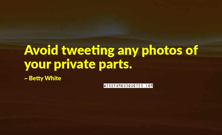 Betty White Quotes: Avoid tweeting any photos of your private parts.