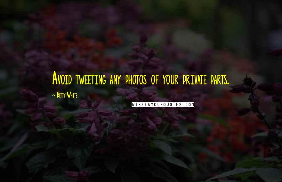 Betty White Quotes: Avoid tweeting any photos of your private parts.