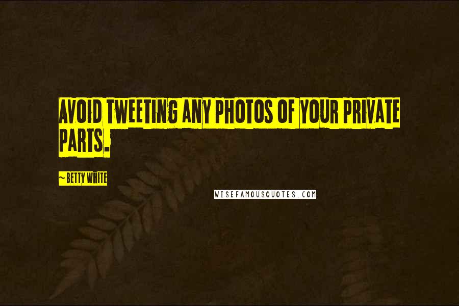 Betty White Quotes: Avoid tweeting any photos of your private parts.