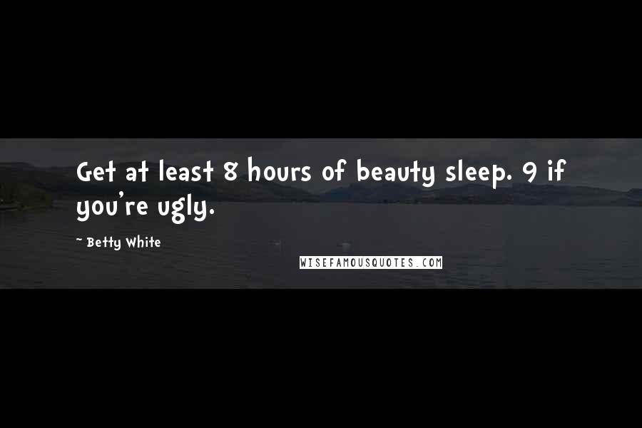 Betty White Quotes: Get at least 8 hours of beauty sleep. 9 if you're ugly.