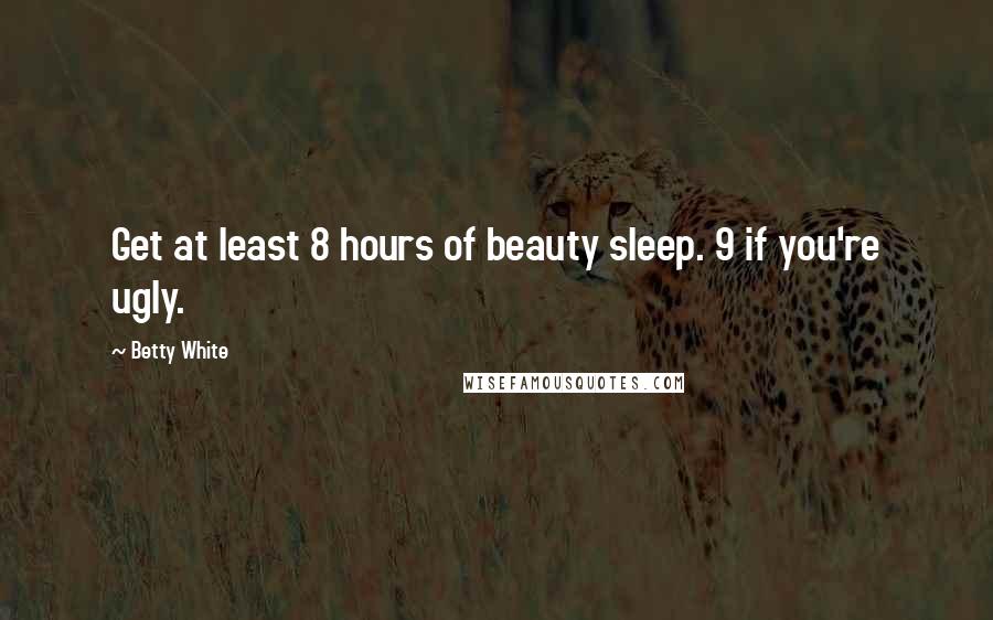 Betty White Quotes: Get at least 8 hours of beauty sleep. 9 if you're ugly.