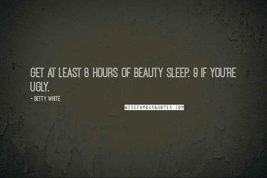 Betty White Quotes: Get at least 8 hours of beauty sleep. 9 if you're ugly.