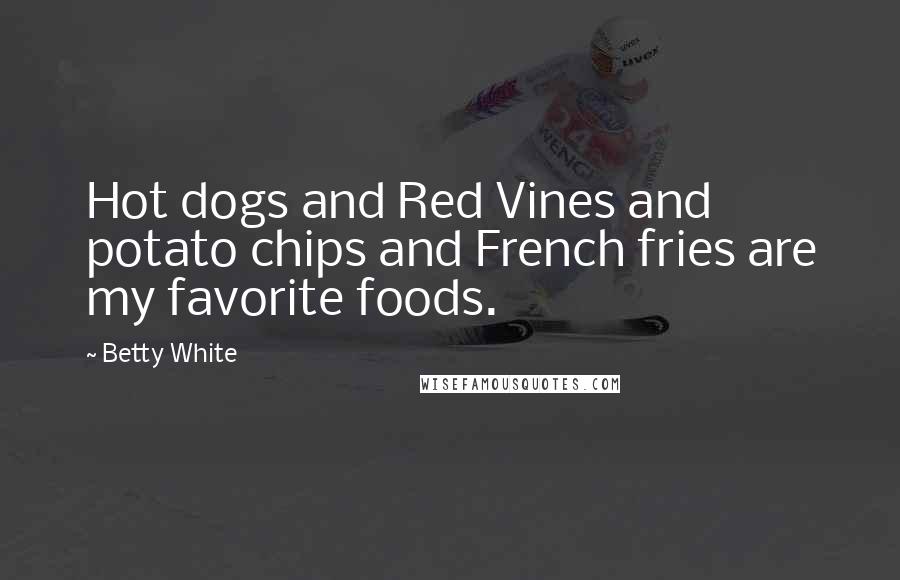 Betty White Quotes: Hot dogs and Red Vines and potato chips and French fries are my favorite foods.