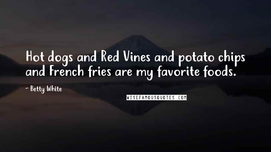 Betty White Quotes: Hot dogs and Red Vines and potato chips and French fries are my favorite foods.