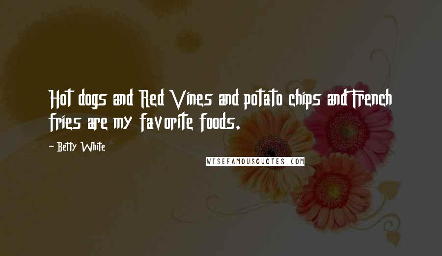 Betty White Quotes: Hot dogs and Red Vines and potato chips and French fries are my favorite foods.