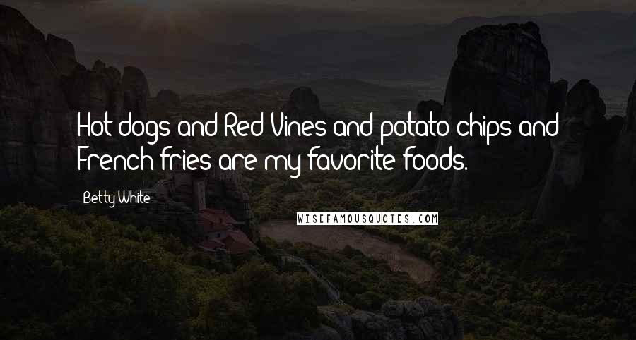 Betty White Quotes: Hot dogs and Red Vines and potato chips and French fries are my favorite foods.