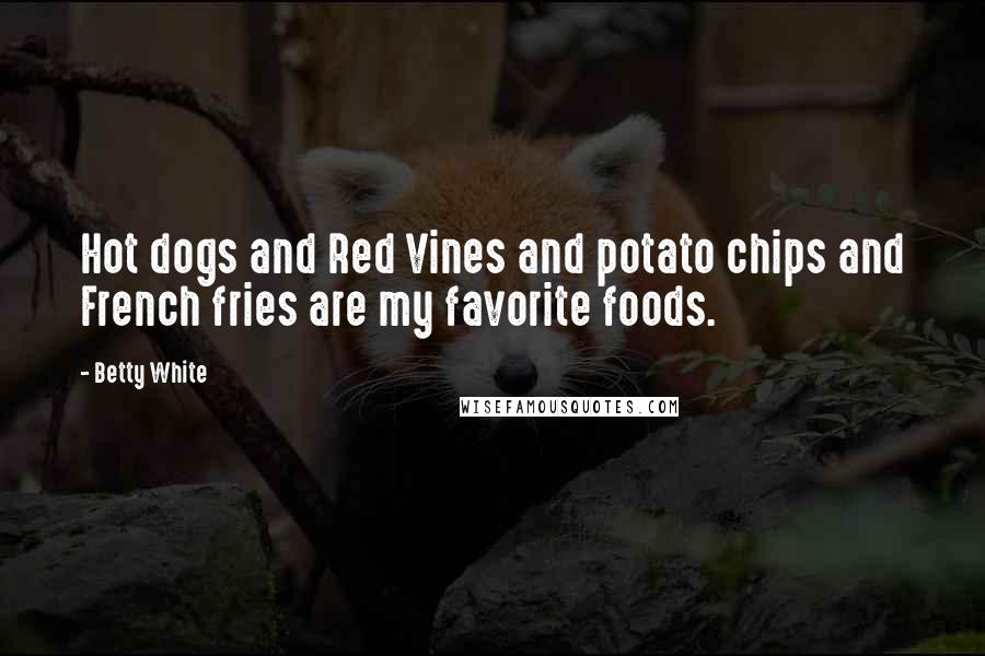 Betty White Quotes: Hot dogs and Red Vines and potato chips and French fries are my favorite foods.