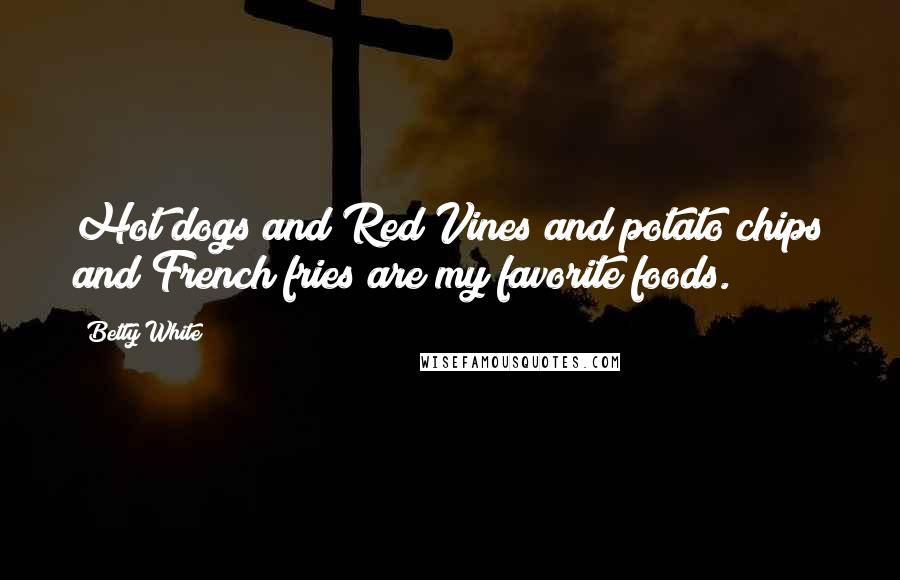 Betty White Quotes: Hot dogs and Red Vines and potato chips and French fries are my favorite foods.