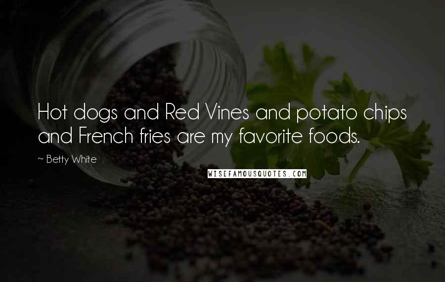 Betty White Quotes: Hot dogs and Red Vines and potato chips and French fries are my favorite foods.