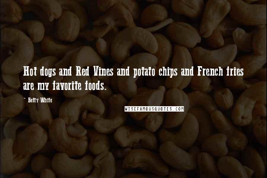 Betty White Quotes: Hot dogs and Red Vines and potato chips and French fries are my favorite foods.