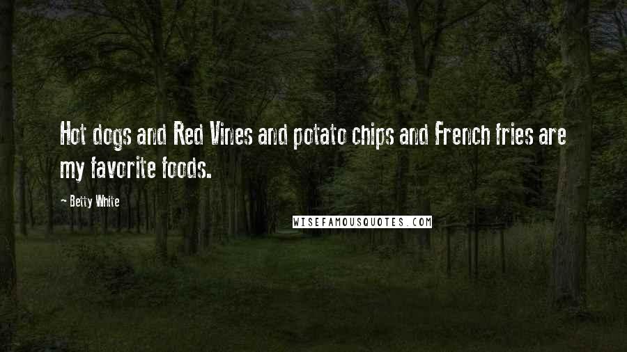 Betty White Quotes: Hot dogs and Red Vines and potato chips and French fries are my favorite foods.