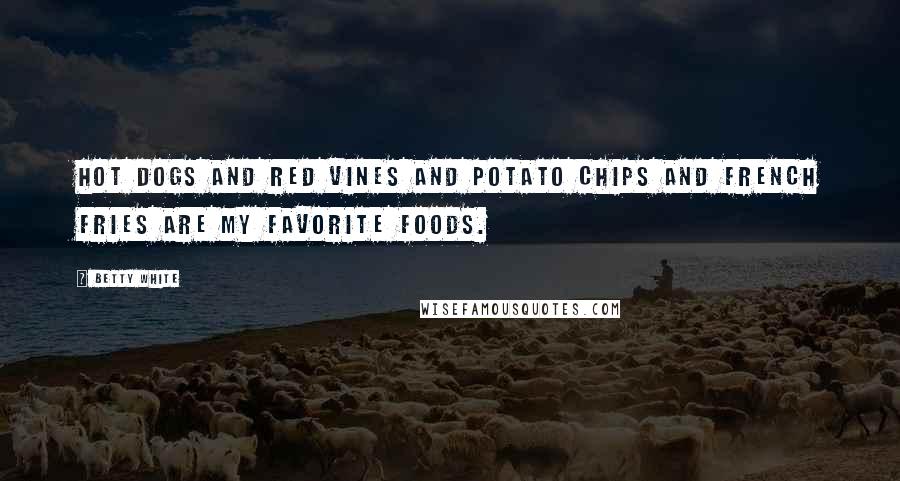 Betty White Quotes: Hot dogs and Red Vines and potato chips and French fries are my favorite foods.