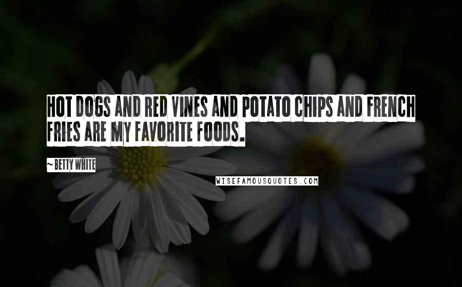 Betty White Quotes: Hot dogs and Red Vines and potato chips and French fries are my favorite foods.