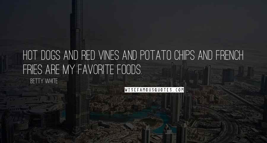 Betty White Quotes: Hot dogs and Red Vines and potato chips and French fries are my favorite foods.