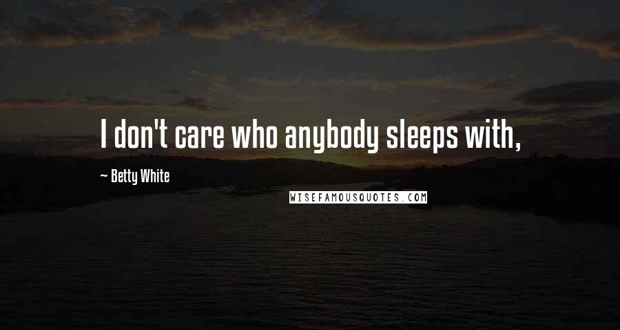 Betty White Quotes: I don't care who anybody sleeps with,