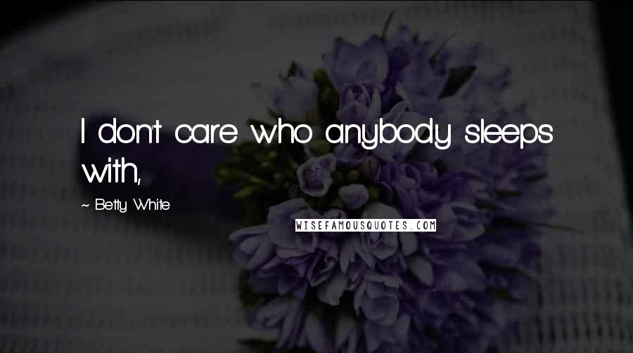Betty White Quotes: I don't care who anybody sleeps with,