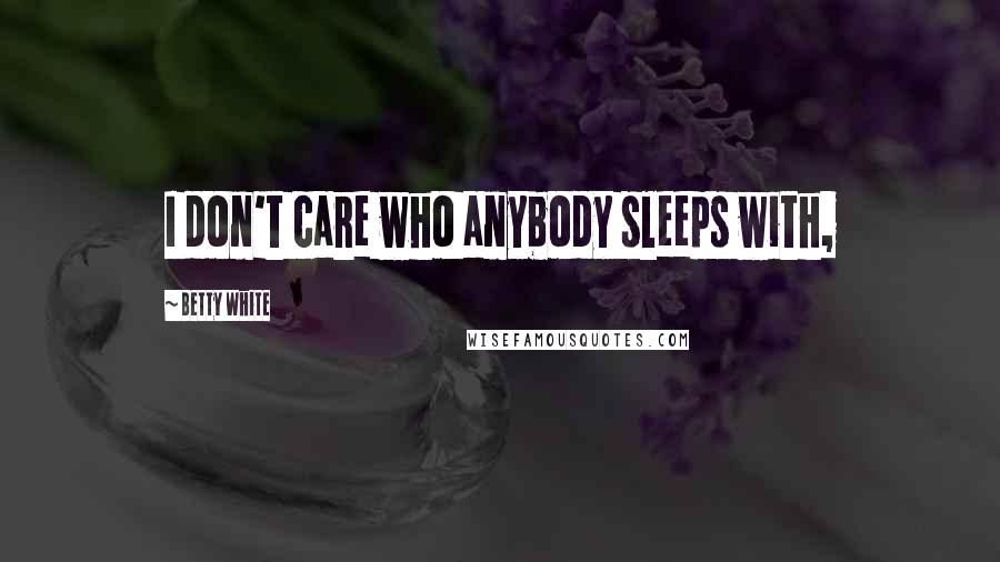 Betty White Quotes: I don't care who anybody sleeps with,