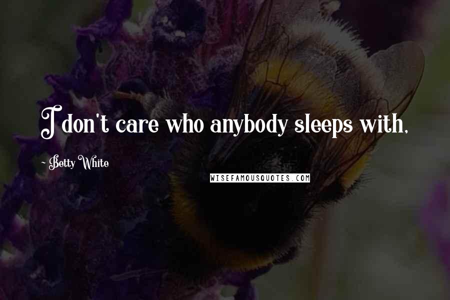 Betty White Quotes: I don't care who anybody sleeps with,