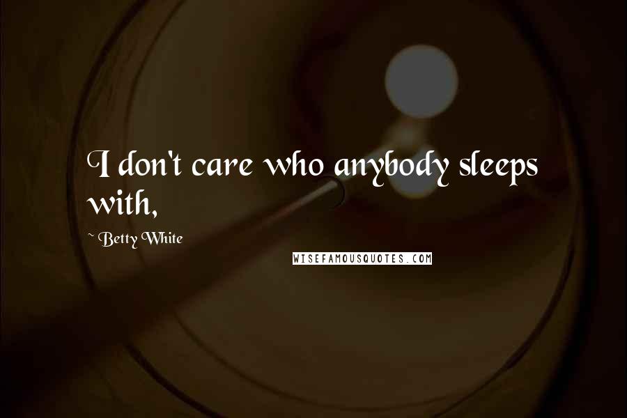 Betty White Quotes: I don't care who anybody sleeps with,